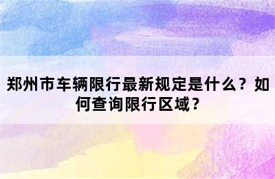 郑州市车辆限行最新规定是什么？如何查询限行区域？