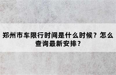 郑州市车限行时间是什么时候？怎么查询最新安排？