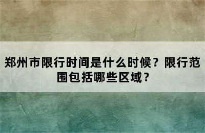 郑州市限行时间是什么时候？限行范围包括哪些区域？