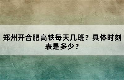 郑州开合肥高铁每天几班？具体时刻表是多少？