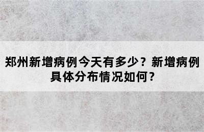 郑州新增病例今天有多少？新增病例具体分布情况如何？