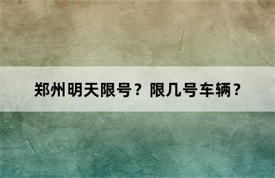 郑州明天限号？限几号车辆？