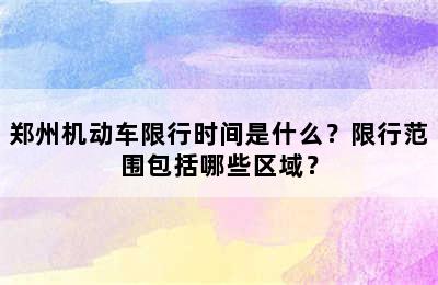 郑州机动车限行时间是什么？限行范围包括哪些区域？