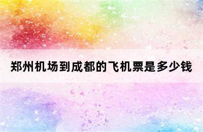 郑州机场到成都的飞机票是多少钱