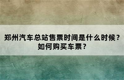 郑州汽车总站售票时间是什么时候？如何购买车票？
