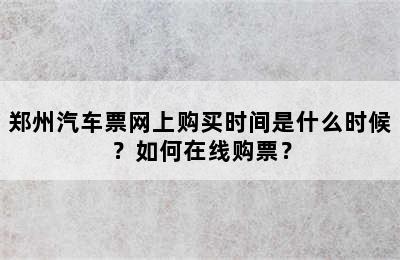 郑州汽车票网上购买时间是什么时候？如何在线购票？