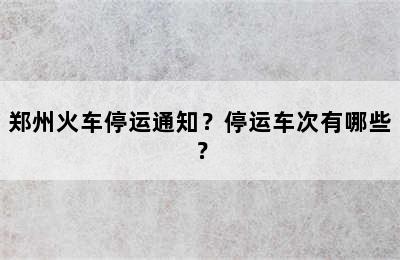 郑州火车停运通知？停运车次有哪些？