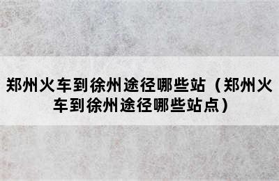 郑州火车到徐州途径哪些站（郑州火车到徐州途径哪些站点）