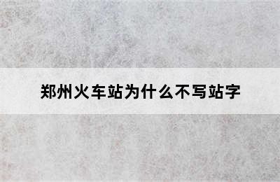 郑州火车站为什么不写站字