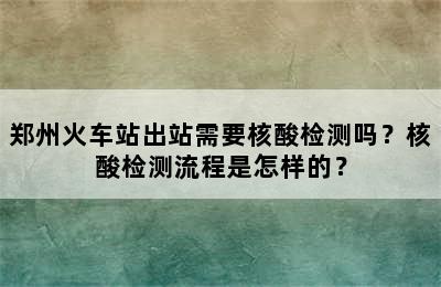 郑州火车站出站需要核酸检测吗？核酸检测流程是怎样的？