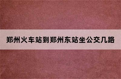 郑州火车站到郑州东站坐公交几路