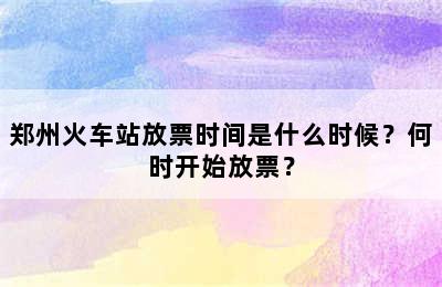 郑州火车站放票时间是什么时候？何时开始放票？