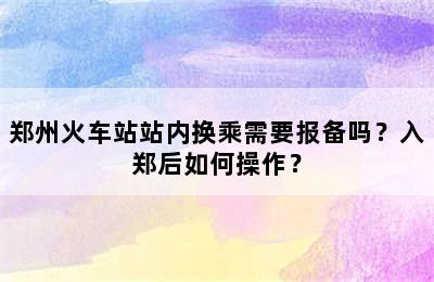 郑州火车站站内换乘需要报备吗？入郑后如何操作？