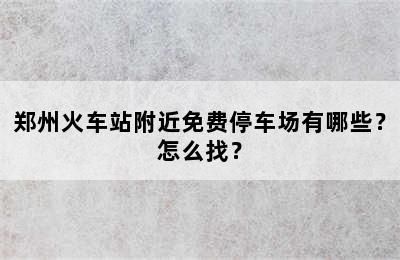 郑州火车站附近免费停车场有哪些？怎么找？
