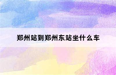 郑州站到郑州东站坐什么车