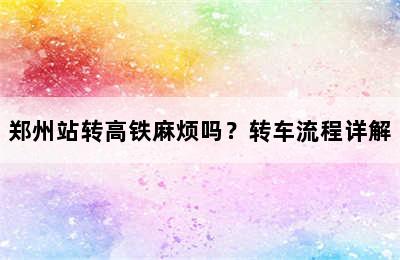 郑州站转高铁麻烦吗？转车流程详解