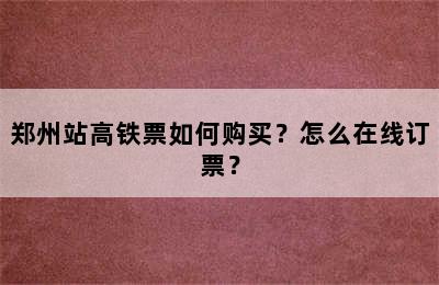 郑州站高铁票如何购买？怎么在线订票？