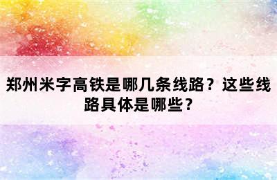 郑州米字高铁是哪几条线路？这些线路具体是哪些？