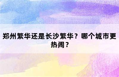 郑州繁华还是长沙繁华？哪个城市更热闹？