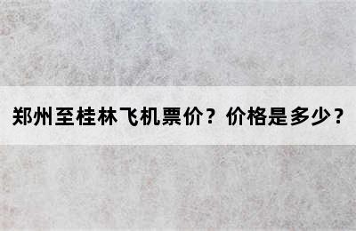 郑州至桂林飞机票价？价格是多少？