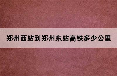 郑州西站到郑州东站高铁多少公里