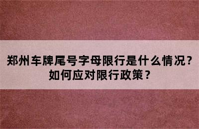 郑州车牌尾号字母限行是什么情况？如何应对限行政策？