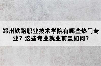 郑州铁路职业技术学院有哪些热门专业？这些专业就业前景如何？