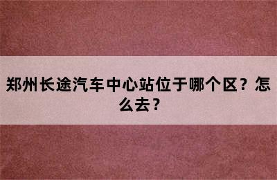 郑州长途汽车中心站位于哪个区？怎么去？