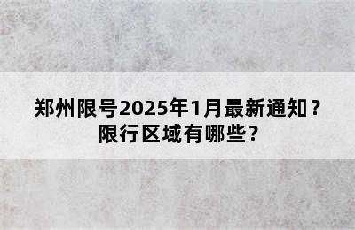 郑州限号2025年1月最新通知？限行区域有哪些？