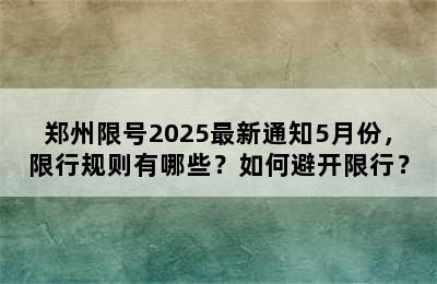 郑州限号2025最新通知5月份，限行规则有哪些？如何避开限行？