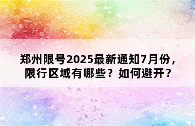 郑州限号2025最新通知7月份，限行区域有哪些？如何避开？
