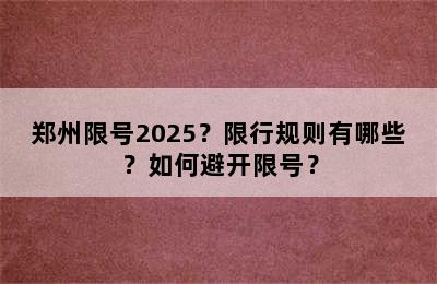 郑州限号2025？限行规则有哪些？如何避开限号？