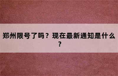 郑州限号了吗？现在最新通知是什么？