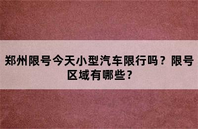 郑州限号今天小型汽车限行吗？限号区域有哪些？