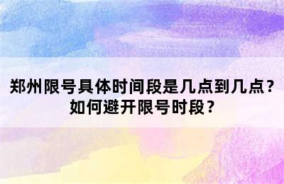 郑州限号具体时间段是几点到几点？如何避开限号时段？