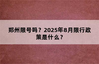 郑州限号吗？2025年8月限行政策是什么？