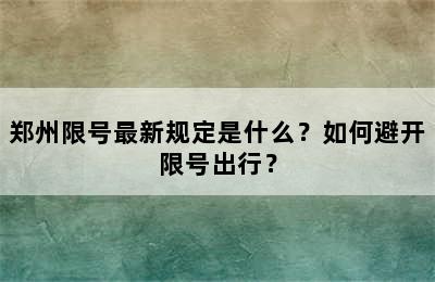 郑州限号最新规定是什么？如何避开限号出行？