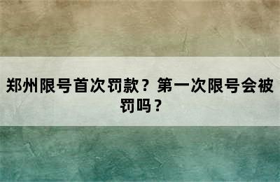 郑州限号首次罚款？第一次限号会被罚吗？