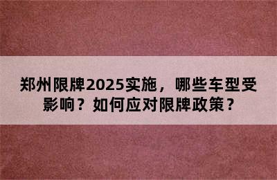 郑州限牌2025实施，哪些车型受影响？如何应对限牌政策？