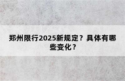 郑州限行2025新规定？具体有哪些变化？