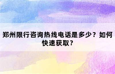 郑州限行咨询热线电话是多少？如何快速获取？
