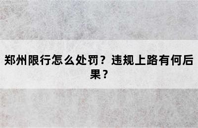 郑州限行怎么处罚？违规上路有何后果？