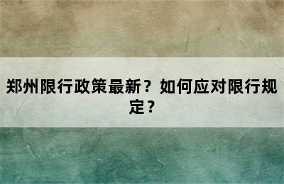 郑州限行政策最新？如何应对限行规定？