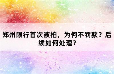 郑州限行首次被拍，为何不罚款？后续如何处理？