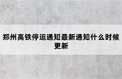 郑州高铁停运通知最新通知什么时候更新