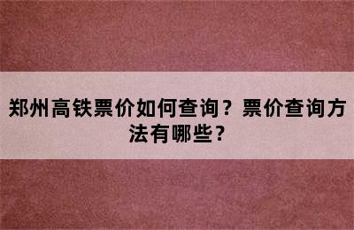 郑州高铁票价如何查询？票价查询方法有哪些？