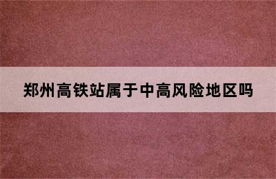 郑州高铁站属于中高风险地区吗