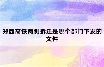 郑西高铁两侧拆迁是哪个部门下发的文件