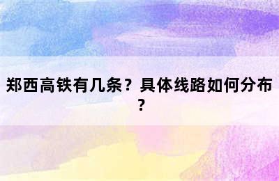 郑西高铁有几条？具体线路如何分布？