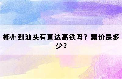 郴州到汕头有直达高铁吗？票价是多少？